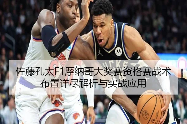 佐藤孔太F1摩纳哥大奖赛资格赛战术布置详尽解析与实战应用（HTH SPORTS）